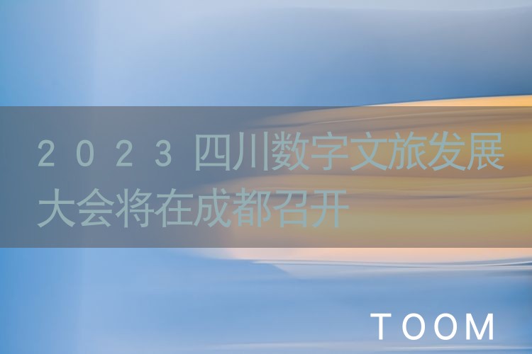 2023四川数字文旅发展大会将在成都召开