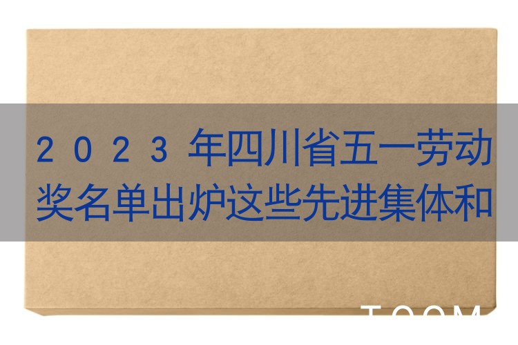 【热点舆情】2023年四川省五一劳动奖名单出炉这些先进集体和个人上榜