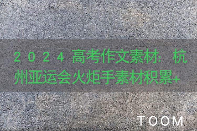 2024高考作文素材:杭州亚运会火炬手素材积累+话题+标题+金句+时评+范文