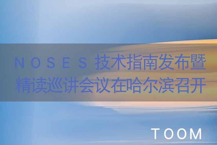 热点舆情 - NOSES技术指南发布暨精读巡讲会议在哈尔滨召开