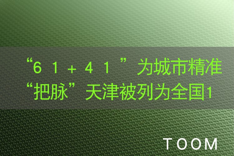 “61+41”为城市精准“把脉”天津被列为全国10个城市体检试点城市之一