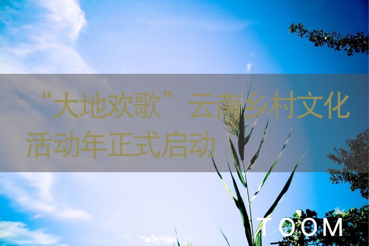 【舆情监测分析】“大地欢歌”云南乡村文化活动年正式启动