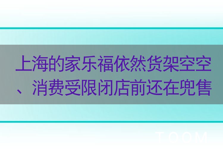 热点舆情报告：上海的家乐福依然货架空空、消费受限闭店前还在兜售会员卡