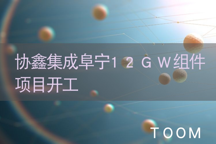 【事件分析】协鑫集成阜宁12GW组件项目开工