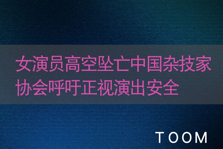 【热点舆情】女演员高空坠亡中国杂技家协会呼吁正视演出安全