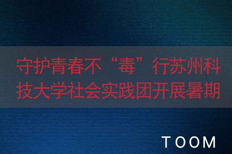 守护青春不“毒”行苏州科技大学社会实践团开展暑期禁毒宣传活动