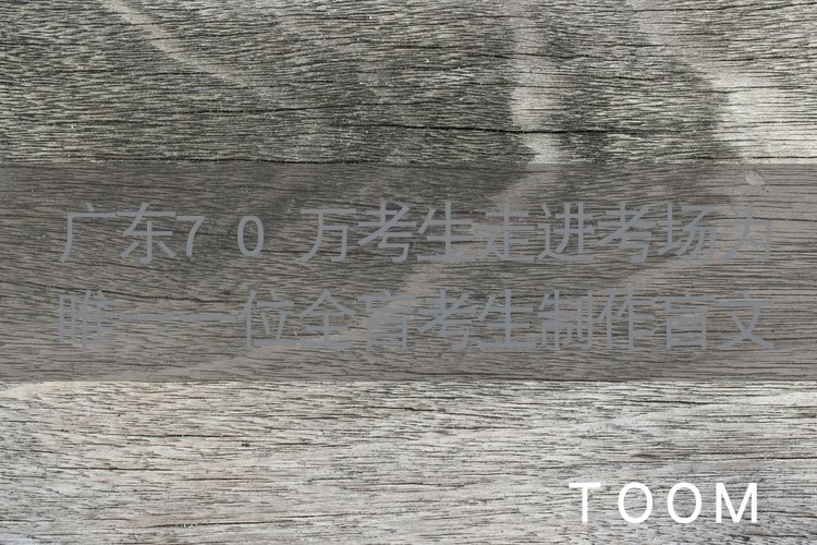广东70万考生走进考场为唯一一位全盲考生制作盲文卷