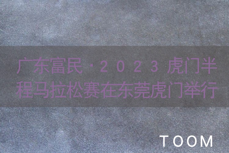 广东富民·2023虎门半程马拉松赛在东莞虎门举行