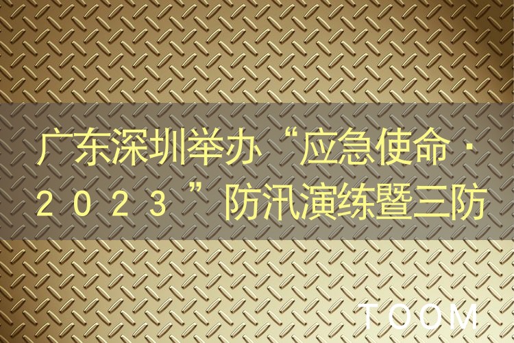 广东深圳举办“应急使命·2023”防汛演练暨三防工作会议