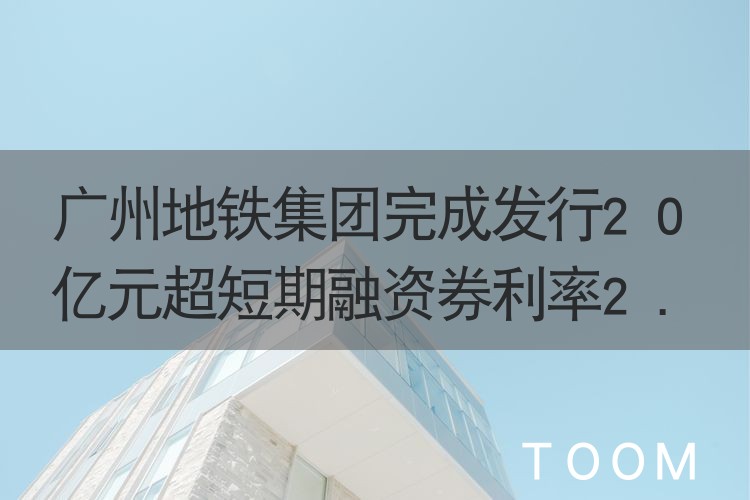 广州地铁集团完成发行20亿元超短期融资券利率2.13％