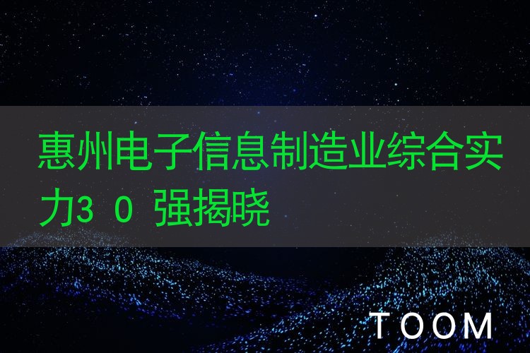 惠州电子信息制造业综合实力30强揭晓