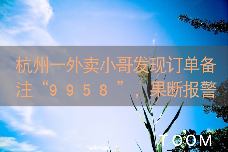 杭州一外卖小哥发现订单备注“9958”，果断报警