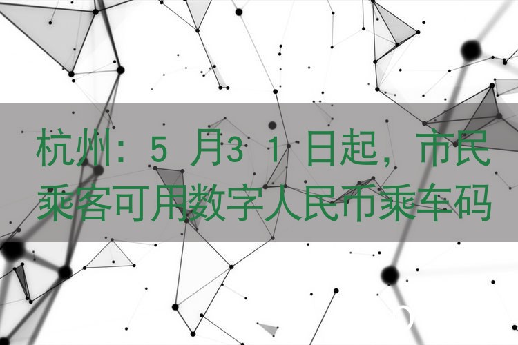 杭州：5月31日起，市民乘客可用数字人民币乘车码乘地铁