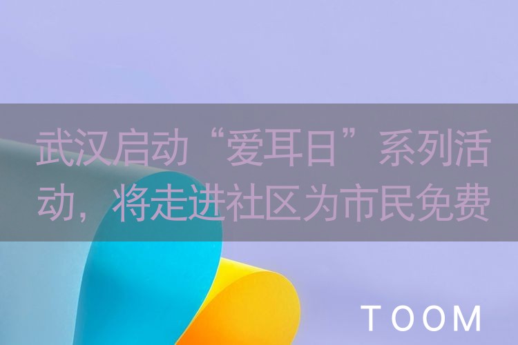 网络舆情热点 - 武汉启动“爱耳日”系列活动，将走进社区为市民免费听力筛查