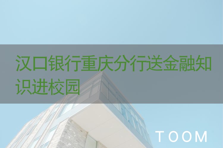 【舆情监测热点】汉口银行重庆分行送金融知识进校园