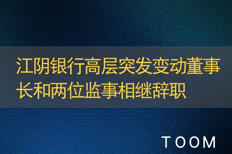 江阴银行高层突发变动董事长和两位监事相继辞职