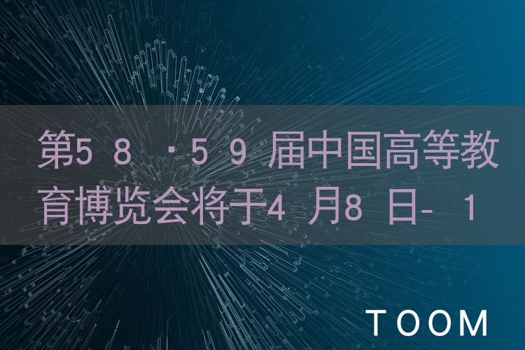 【舆情监测热点】第58·59届中国高等教育博览会将于4月8日-10日在重庆举办