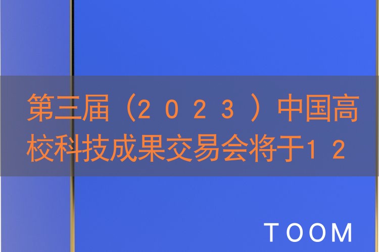 第三届（2023）中国高校科技成果交易会将于12月17日至20日在合肥举办