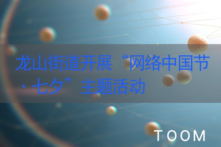 龙山街道开展“网络中国节·七夕”主题活动