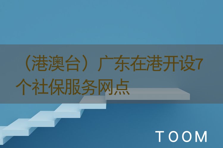 热点舆情 - （港澳台）广东在港开设7个社保服务网点